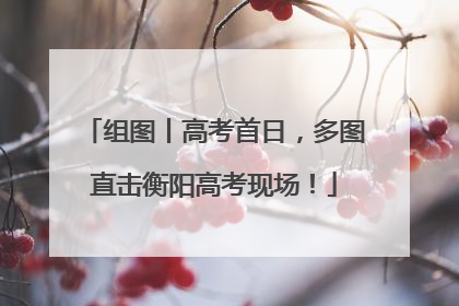 组图丨高考首日，多图直击衡阳高考现场！