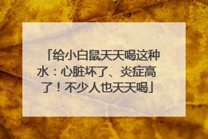 给小白鼠天天喝这种水：心脏坏了、炎症高了！不少人也天天喝