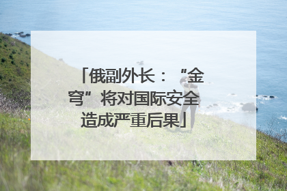 俄副外长：“金穹”将对国际安全造成严重后果