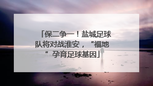 保二争一！盐城足球队将对战淮安，“福地”孕育足球基因