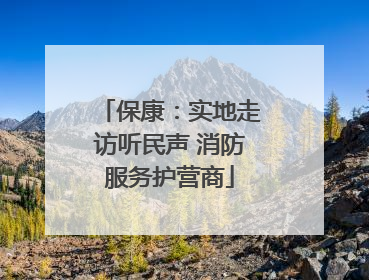保康：实地走访听民声 消防服务护营商