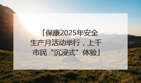 保康2025年安全生产月活动举行，上千市民“沉浸式”体验