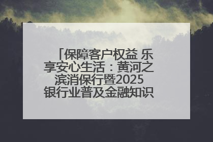 保障客户权益 乐享安心生活：黄河之滨消保行暨2025银行业普及金融知识万里行活动举办