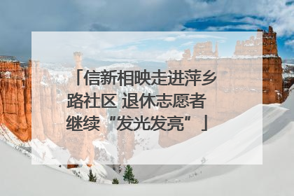 信新相映走进萍乡路社区 退休志愿者继续“发光发亮”