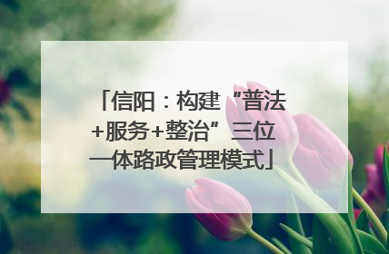 信阳：构建“普法+服务+整治”三位一体路政管理模式