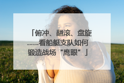 俯冲、翻滚、盘旋……看船艇支队如何锻造战场“鹰眼”
