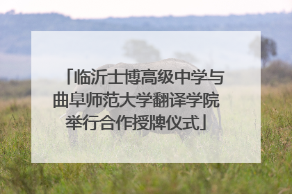 临沂士博高级中学与曲阜师范大学翻译学院举行合作授牌仪式