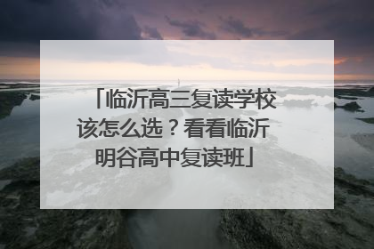 临沂高三复读学校该怎么选？看看临沂明谷高中复读班