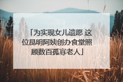 为实现女儿遗愿 这位昆明阿姨创办食堂照顾数百孤寡老人