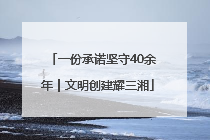 一份承诺坚守40余年｜文明创建耀三湘