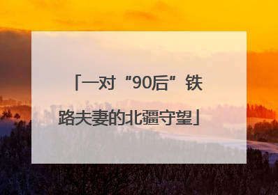 一对“90后”铁路夫妻的北疆守望