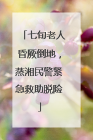 七旬老人昏厥倒地，蒸湘民警紧急救助脱险