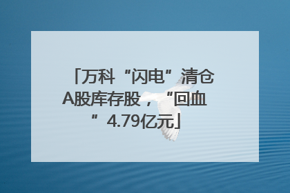 万科“闪电”清仓A股库存股，“回血”4.79亿元