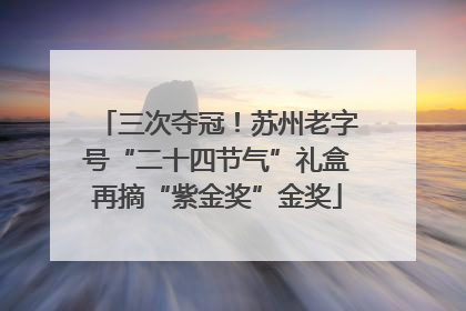 三次夺冠！苏州老字号“二十四节气”礼盒再摘“紫金奖”金奖