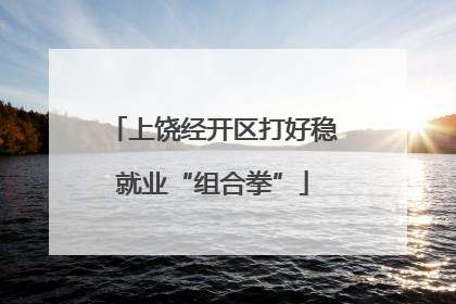 上饶经开区打好稳就业“组合拳”