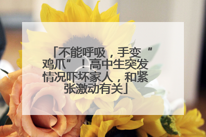 不能呼吸，手变“鸡爪”！高中生突发情况吓坏家人，和紧张激动有关