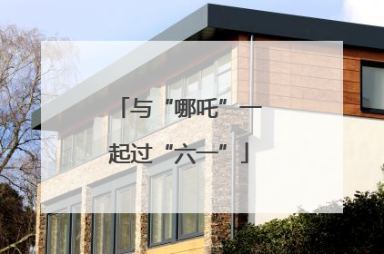 与“哪吒”一起过“六一”