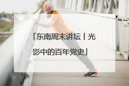 东南周末讲坛丨光影中的百年党史