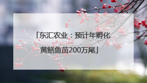 东汇农业：预计年孵化黄鳝鱼苗200万尾