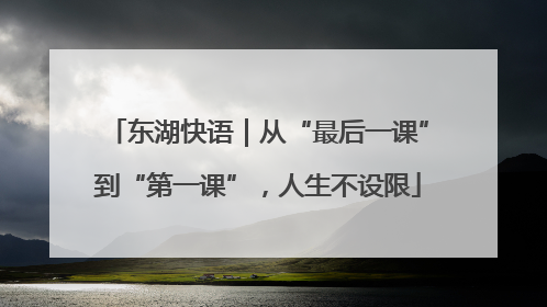 东湖快语｜从“最后一课”到“第一课”，人生不设限