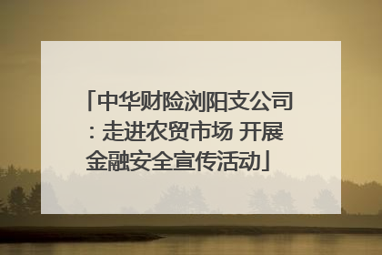 中华财险浏阳支公司：走进农贸市场 开展金融安全宣传活动