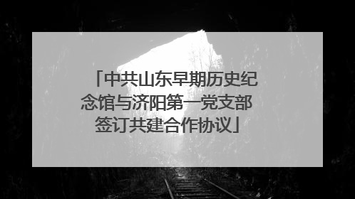 中共山东早期历史纪念馆与济阳第一党支部签订共建合作协议