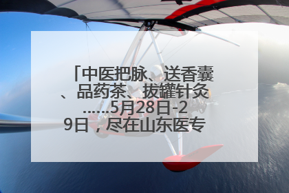 中医把脉、送香囊、品药茶、拔罐针灸……5月28日-29日，尽在山东医专附属医院中医夜市