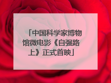 中国科学家博物馆微电影《自强路上》正式首映