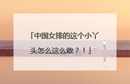 中国女排的这个小丫头怎么这么敢？！