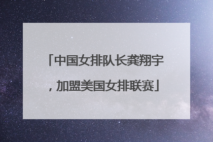 中国女排队长龚翔宇，加盟美国女排联赛