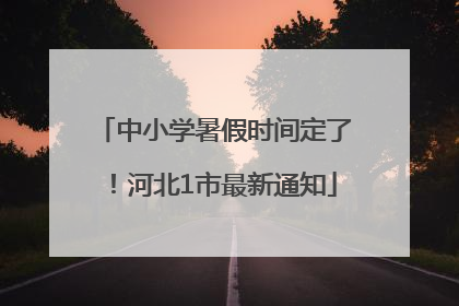 中小学暑假时间定了！河北1市最新通知