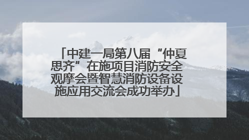 中建一局第八届“仲夏思齐”在施项目消防安全观摩会暨智慧消防设备设施应用交流会成功举办