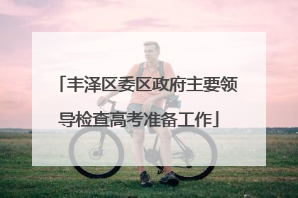 丰泽区委区政府主要领导检查高考准备工作