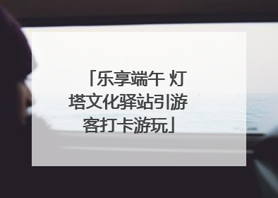 乐享端午 灯塔文化驿站引游客打卡游玩