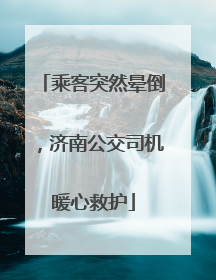 乘客突然晕倒，济南公交司机暖心救护