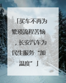 买车不再为繁琐流程苦恼，长安汽车为民生服务“加温度”