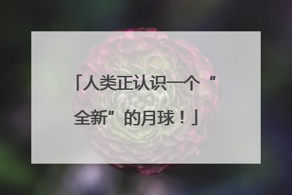 人类正认识一个“全新”的月球！