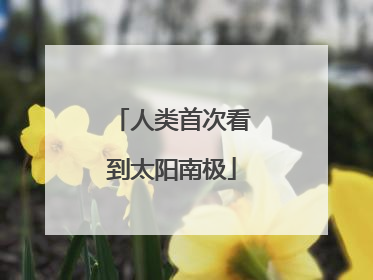 人类首次看到太阳南极