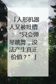 人形机器人又被吐槽：“只会弹琴跳舞，没法产生真正价值？”