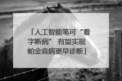 人工智能笔可“看字断病” 有望实现帕金森病更早诊断