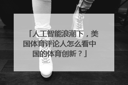 人工智能浪潮下，美国体育评论人怎么看中国的体育创新？
