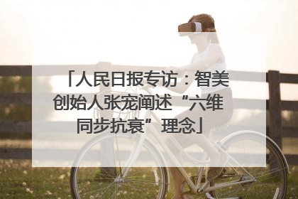 人民日报专访：智美创始人张宠阐述“六维同步抗衰”理念