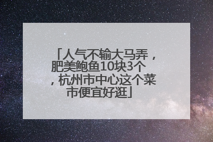 人气不输大马弄，肥美鲍鱼10块3个，杭州市中心这个菜市便宜好逛