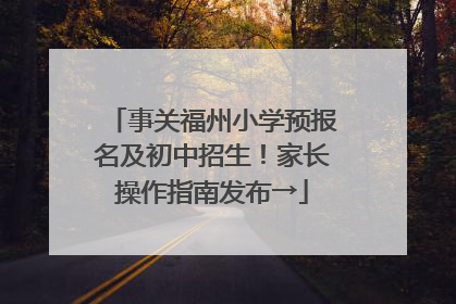 事关福州小学预报名及初中招生！家长操作指南发布→