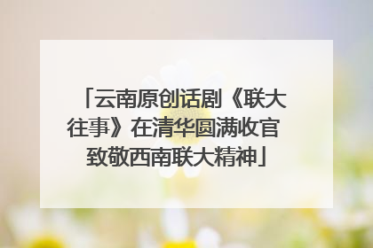 云南原创话剧《联大往事》在清华圆满收官 致敬西南联大精神