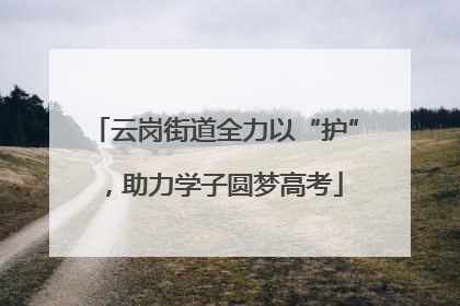 云岗街道全力以“护”，助力学子圆梦高考