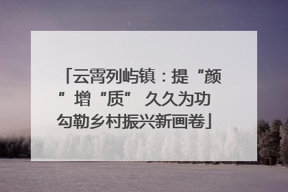 云霄列屿镇：提“颜”增“质” 久久为功勾勒乡村振兴新画卷