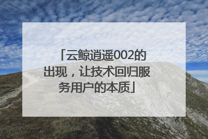 云鲸逍遥002的出现，让技术回归服务用户的本质