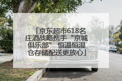 京东超市618名庄酒战略携手“京城俱乐部” 恒温恒湿仓存储配送更放心