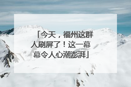 今天，福州这群人刷屏了！这一幕幕令人心潮澎湃
